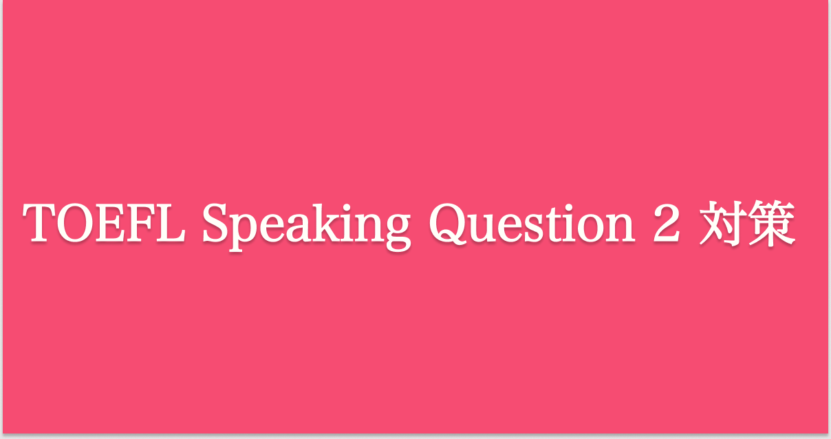TOEFL iBT Speaking Question 2 対策