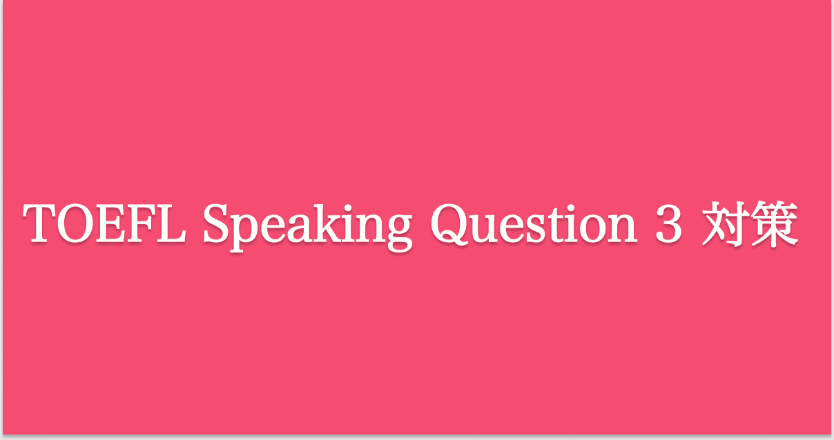 TOEFL iBT Speaking Question 3 対策
